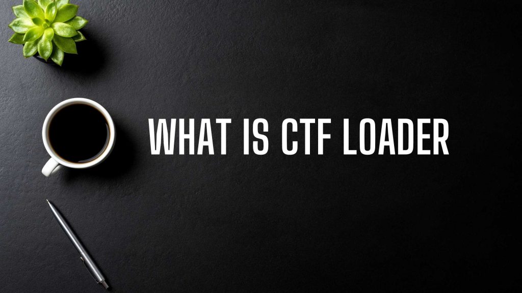 What Is CTF Loader What It Means What It Does Technical Ustad