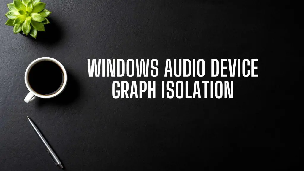 Windows Audio Device Graph Isolation Why It Is Running🤴