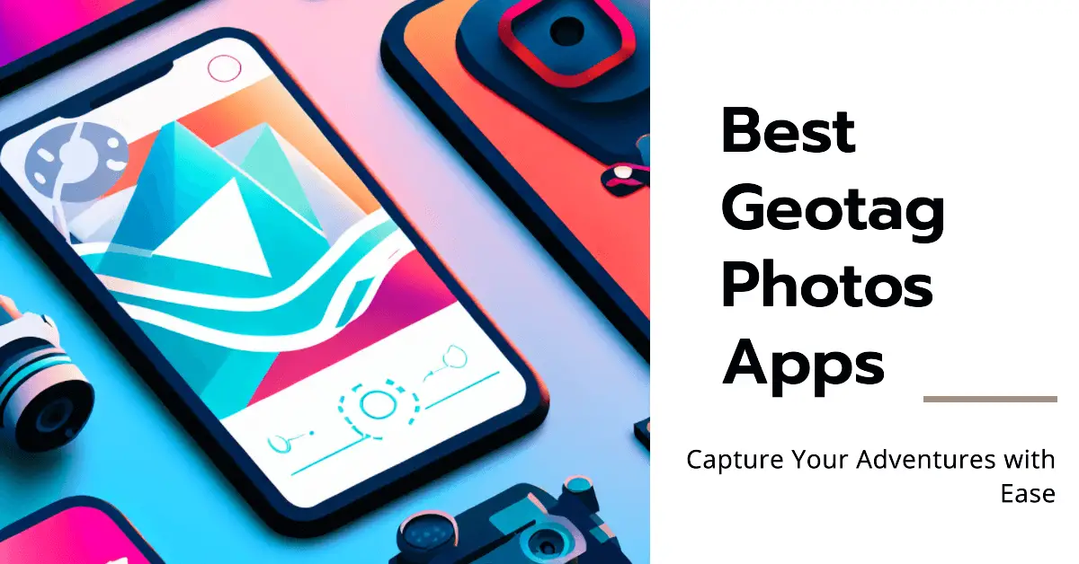 7 Best Geotag Photos Apps That Records Your Position [2024]
