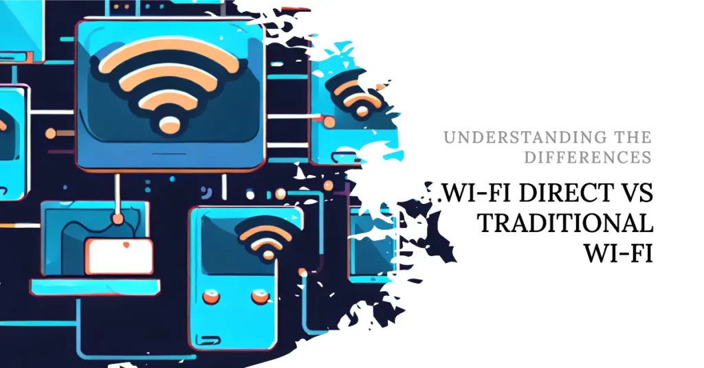 Differences Between Wi-Fi Direct and Traditional Wi-Fi Connections
