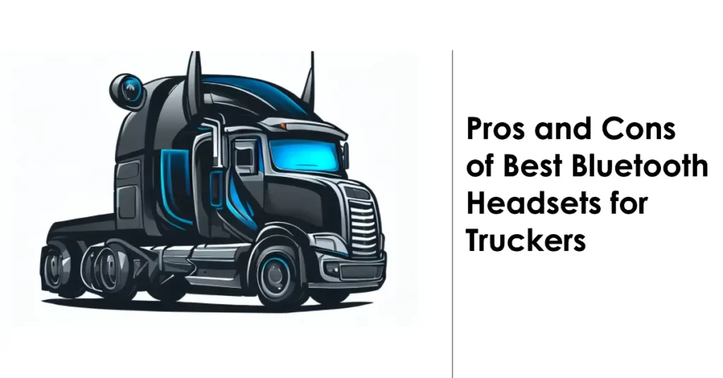 Pros and Cons of Best Bluetooth Headsets for Truckers