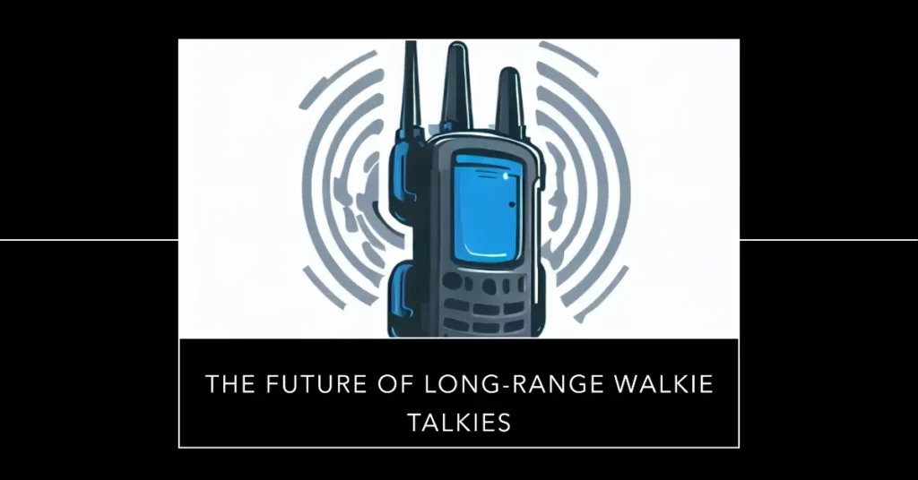 The Future of Long-Range Walkie Talkies
