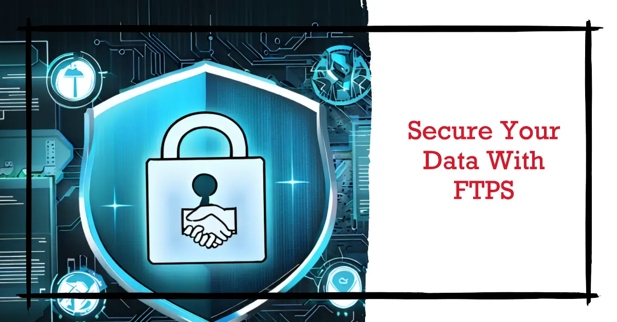 Understanding FTPS: Secure File Transfer Protocol Explained