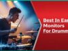 Best In Ear Monitors For Drummers – Precision and Clarity