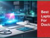 Best Laptops For Doctors - A Hands-On Review