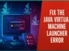 Tips To Fix The Java Virtual Machine Launcher Error